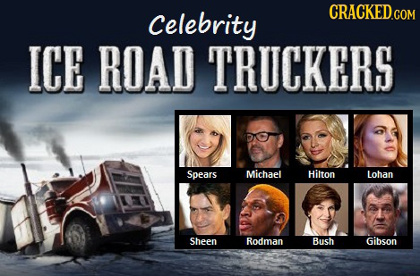 Celebrity CRACKED.COM ICE ROAD TRUCKERS Spears Michael Hilton Lohan Sheen Rodman Bush Gibson