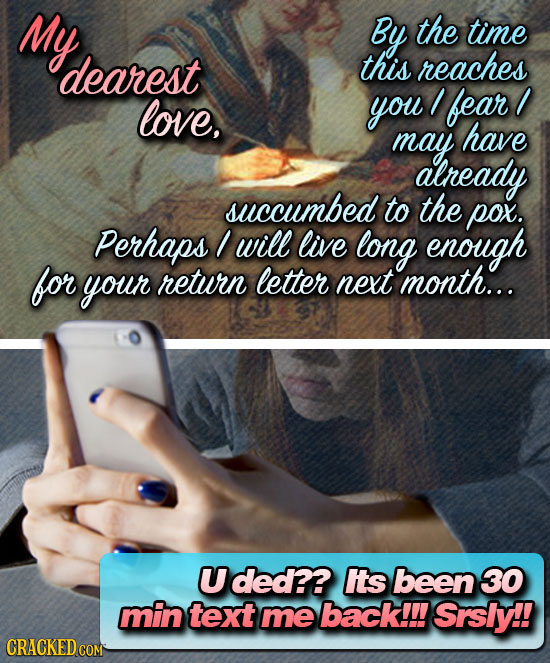 My By the time dearest this reaches love, you fear/ may have already succumbed to the pox. Perhaps / will live long enough for your return letter next