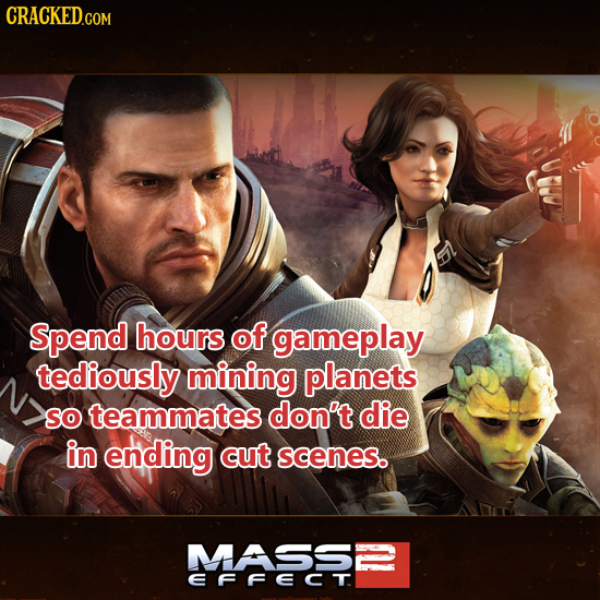 Spend hours of gameplay tediously mining planets So teammates don't die in ending cut scenes. MASS2 EFFECT
