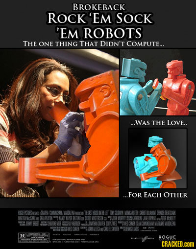 BROKEBACK ROCK 'EM SOCK 'EM ROBOTS THE ONE THING THAT DIDN'T COMPUTE... ...WAS THE LOVE.. ...FOR EACH OTHER ROGE PCRBRAE REN/CMIM VRAG laos DY LTVY MA