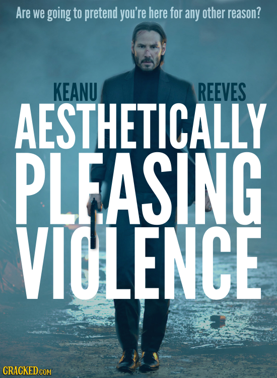 Are we going to pretend you're here for any other reason? KEANU REEVES AESTHETICALLY PLFASING VIOLENCE CRACKED COM 