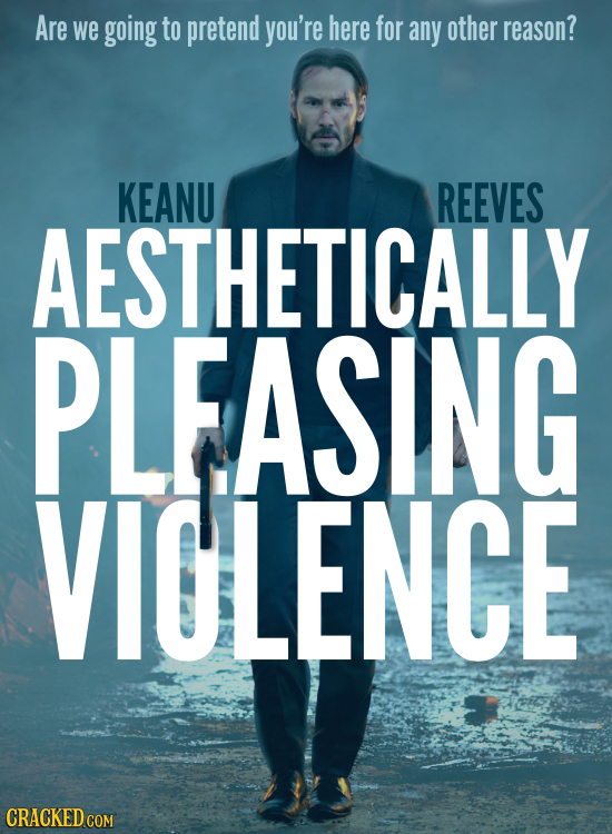 Are we going to pretend you're here for any other reason? KEANU REEVES AESTHETICALLY PLFASING VIOLENCE CRACKED COM