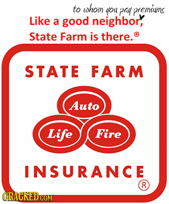 to whom you pay premiuns Like a good neighbor, State Farm is there. STATE FARM Auto Life Fire INSURANCE R CRACKEDCO COM