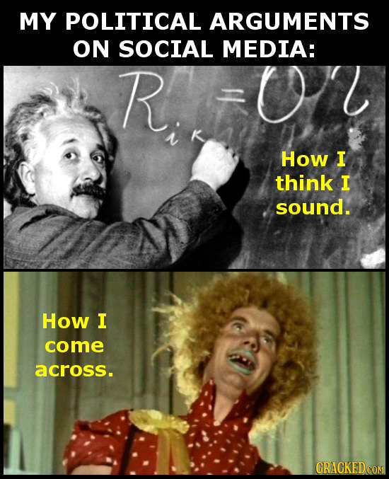 MY POLITICAL ARGUMENTS ON SOCIAL MEDIA: R, How I think I sound. How I come across. CRACKEDCON