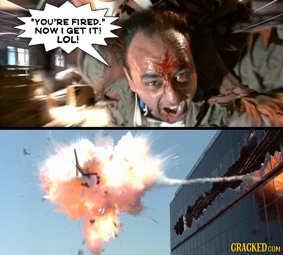 YOU'RE FIRED. NOW I GET IT! LOL! CRACKED COM