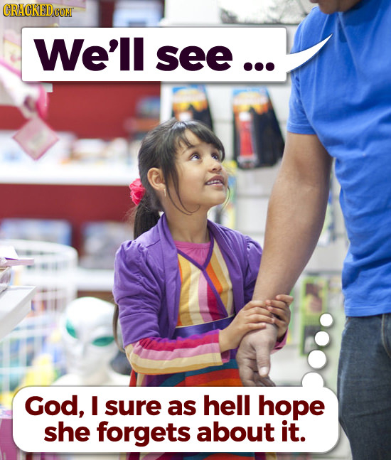 We'll see... God, I sure as hell hope she forgets about it.