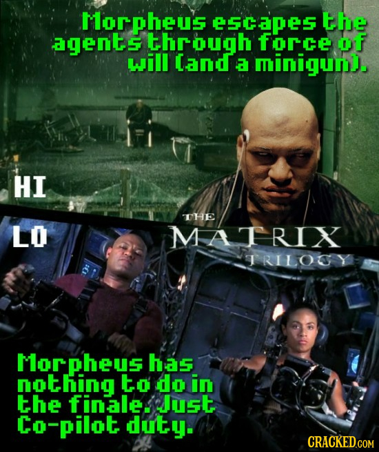 Morpheus eSCapes the agents through force of will Cand a miniguun. HI THE LO MARIX IRILOGY Morpheus has nothing to do in the finale. Just Co-pilot dut