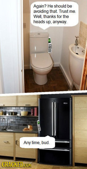 Again? He should be avoiding that. Trust me. Well, thanks for the heads up, anyway. Any time, bud. CRAGKED