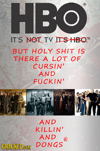 HBO IT'S NET TV. IT'S HBO BUT HOLY SHIT IS THERE A LOT OF CURSIN' AND FUCKIN' AND KILLIN' AND CRACKED DONGS