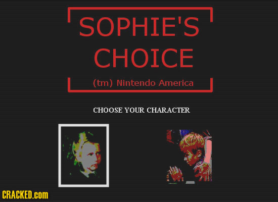 SOPHIE'S CHOICE (tm) Nintendo Amerlca CHOOSE YOUR CHARAC'TER CRACKED.cOM