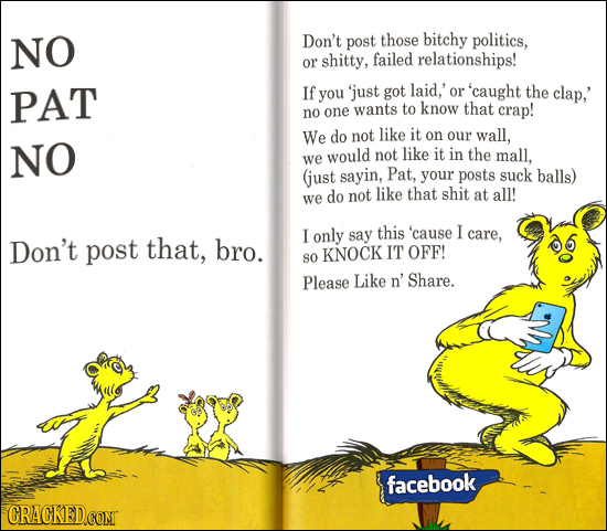 NO Don't post those bitchy politics, or shitty, failed relationships! PAT If 'just got laid,' you or 'caught the clap,' wants know no one to that crap