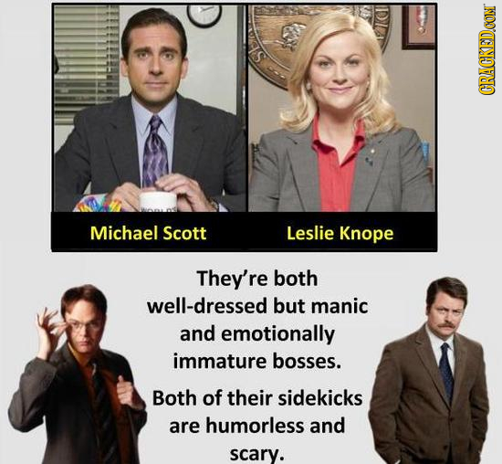 S CRACKED.CON Michael Scott Leslie Knope They're both well-dressed but manic and emotionally immature bosses. Both of their sidekicks are humorless an