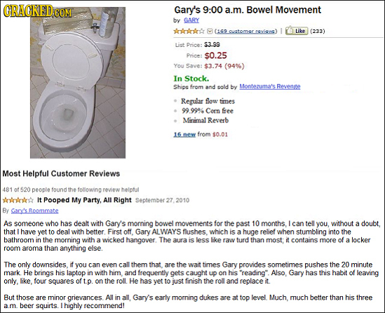 ORAGKEDCOM Gary's 9:00 a.m. Bowel Movement by GARY AAAA Like (233) iet Price: $3.99 Price: $0.25 You Save: $3.74 (94%) In Stock. Shios from aad sold b