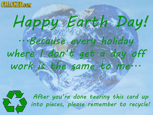 ORAGKEDCON Happy Earth Day! Because every holiday where I don't get a day off work is the same to me.. After you're done tearing this card up into pie