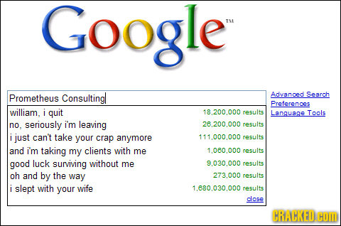 Google le T Prometheus Consultingl Advanced Search Preferences william, i quit 18.200.000 results Language Tools no. seriously i'm leaving 28.200.000