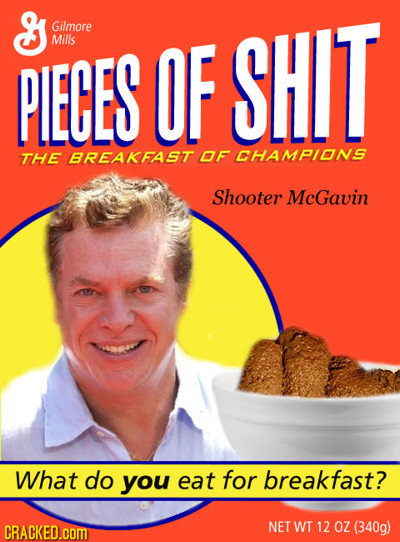 & Gilmore PLECES Mills OF SHIT The BREAKFAST DF CHAMPIONS Shooter McGavin What do you eat for breakfast? CRACKED.cOM NET WT 12 OZ (340g) 