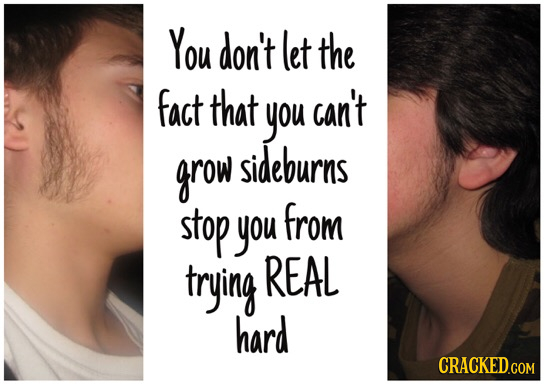 You don't let the fact that you can't grow sideburns stop you from trying REAL hard CRACKED.COM 