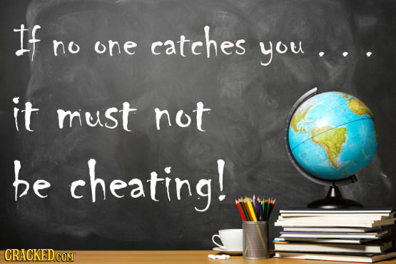If catches no one you it must not be cheating! CRACKED