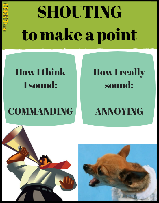 CRACKEDCON SHOUTING to make a point How I think How I really I sound: sound: COMMANDING ANNOYING