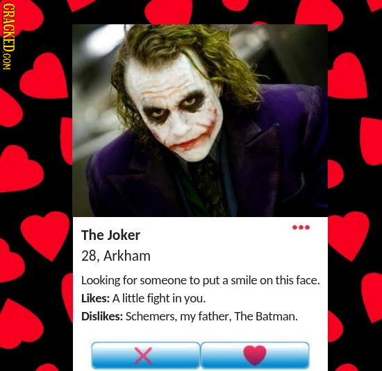 CRACKED.COM The Joker 28, Arkham Looking for someone to put a smile on this face. Likes: A little fight in you. Dislikes: Schemers, my father, The Bat