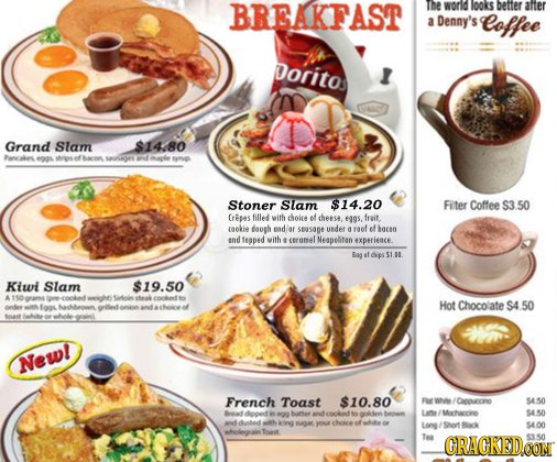 BREAKFAST The worid OokS better after a Denny's Loffee Doritos Grand Slam $14.80 Purekes e001 el bae syes of maole Stoner Slam $14.20 Fiter Coffee S3.