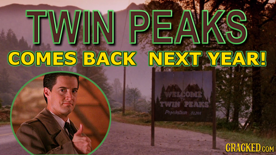 TWIN PEAKS COMES BACK NEXT. YEAR! WEOME TWIN PEAKS Popolatian 31201 CRACKED COM 