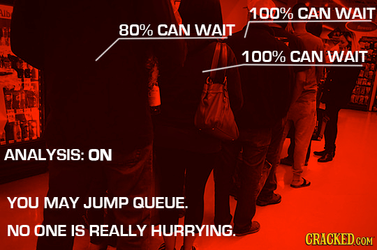 ALlbe 100% CAN WAIT 80% CAN WAIT 100% CAN WAIT ANALYSIS: ON YOU MAY JUMP QUEUE. NO ONE IS REALLY HURRYING. CRACKED COM