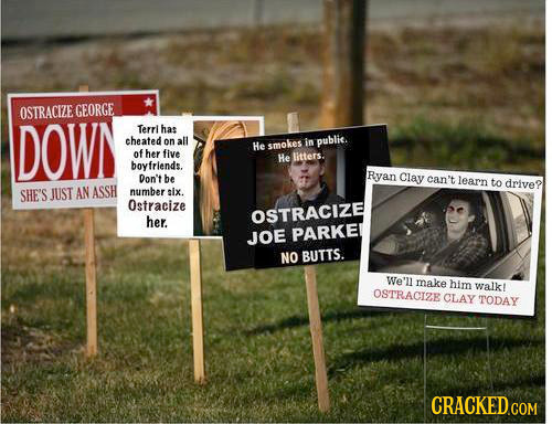 OSTRACIZE GEORGE DOWN Terri has cheated on all public. He smokes in ofher five He litters. boyfriends. Ryan Don't be Clay can't learn to drive? SRE'S