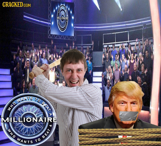 CRACKED.GOM WANVS o BEAT WHO A MILLIONAIRE WHO A WANTS BEAT TO