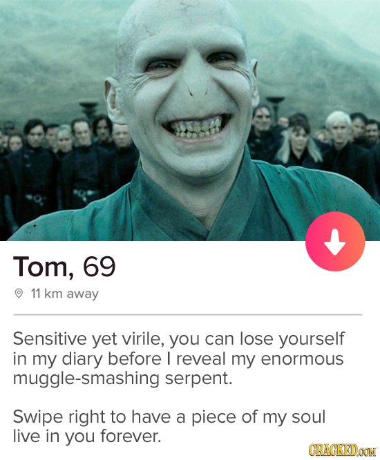 Tom, 69 11 km away Sensitive yet virile, you can lose yourself in my diary before I reveal my enormous muggle-smashing serpent. Swipe right to have a