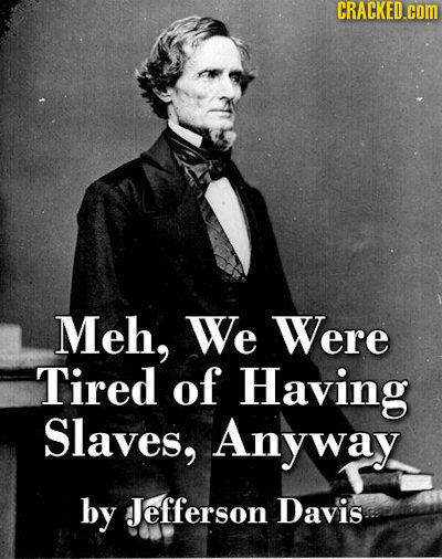 CRACKED.cOM Meh, We Were Tired of Having Slaves, Anyway by Jefferson Davis 