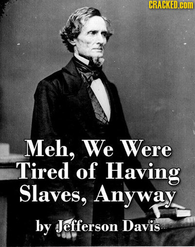 CRACKED.cOM Meh, We Were Tired of Having Slaves, Anyway by Jefferson Davis
