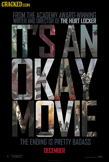 CRACKED.COM FROM THE ACADEMY AWARD-WINNING IT'SAN WRITER AND DIRECTOR OF THE HURT LOCKER OKAY MIVE THE ENDING IS PRETTY BADASS DECEMBER A w