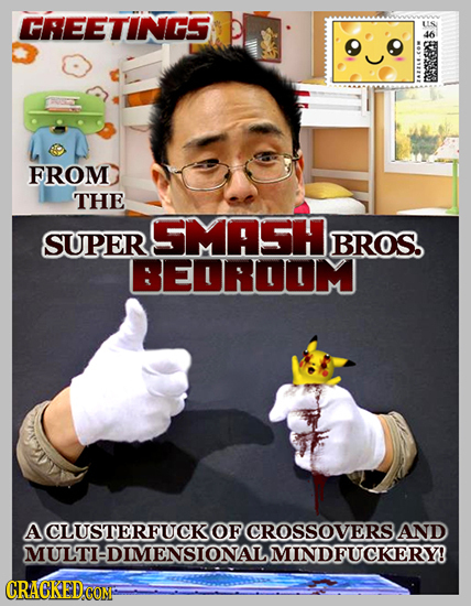 GREETINGS US 46 FROM THE SMASH SUPER BROS. BEDROOUM ACLUSTERFUCKOF CROSSOVERS. AND MULTI:DIMENSIONALMINDFUCKERY! CRACKED COM;