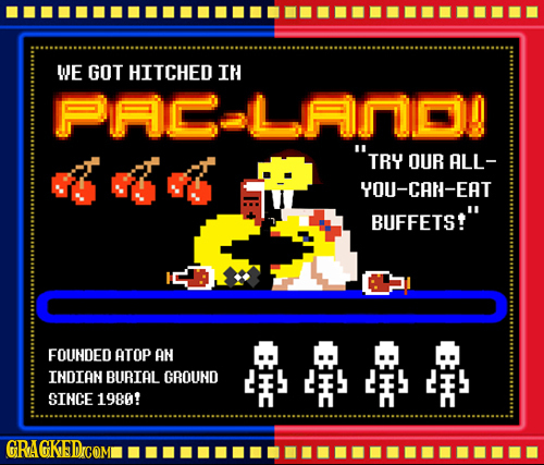 WE GOT HITCHED IN PAGALANDO TRY OUR ALL- YOU-CAN-EAT BUFFETS! FOUNDED ATOP AN INDIAN BURIAL GROUND SINCE 1980 GRAGKEDrCOM