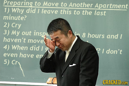 Preparing to Move to Another Apartment 1) Why did I leave this to the last minute? 2) Cry 3) My out inspe in 8 hours and I haven't move 4) When did I