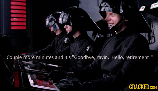 Couple more minutes and it's Goodbye, Yavin. Hello, retirement!