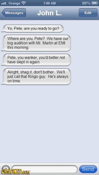 sll. Orange 7:00 AM 89% Messages John L. Edit Yo, Pete, are you ready to go? Where are you, Pete? We have our big audition with Mr. Martin at EMI this