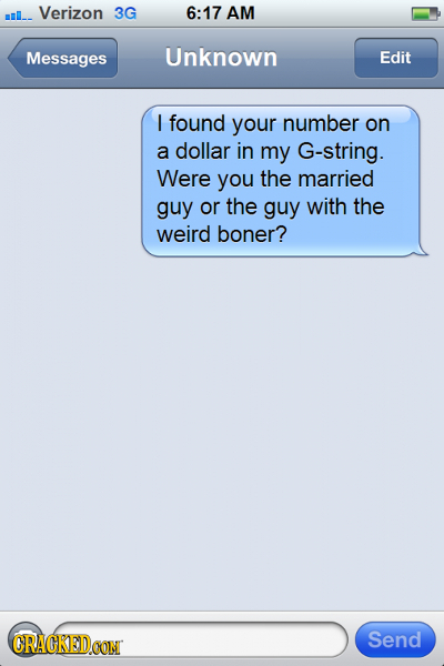 Verizon 3G 6:17 AM IL- Messages Unknown Edit I found your number on a dollar in my G-string. Were you the married guy or the guy with the weird boner?