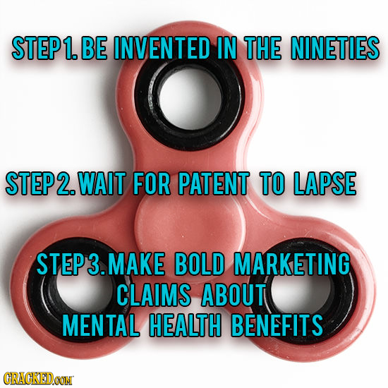 STEP 1. BE INVENTED IN THE NINETIES STEP2. WAIT FOR PATENT TO LAPSE STEP3.MAKE BOLD MARKETING CLAIMS ABOUT MENTAL HEALTH BENEFITS CRACKEDCON 