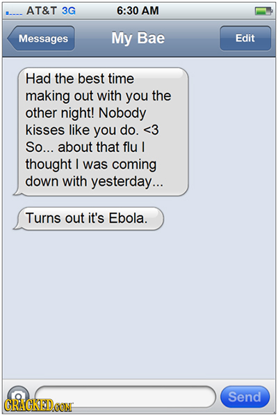 AT&T 3G 6:30 AM Messages My Bae Edit Had the best time making out with you the other night! Nobody kisses like you do. <3 So... about that flu I thoug