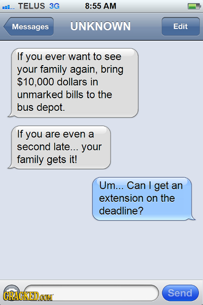 mull TELUS 3G 8:55 AM Messages UNKNOWN Edit If you ever want to see your family again, bring $10,000 dollars in unmarked bills to the bus depot. If yo