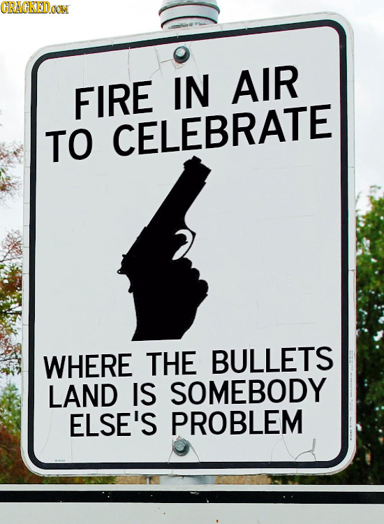 CRACKED FIRE IN AIR TO CELEBRATE WHERE THE BULLETS LAND IS SOMEBODY ELSE'S PROBLEM