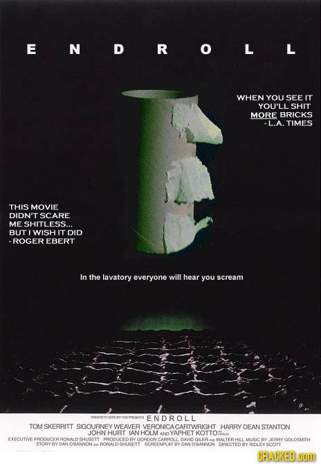 EN DR o L L WHEN YOU SEE IT YOU'LL SHIT MORE BRICKS -L.A. TIMES THIS MOVIE DIDN'T SCARE ME SHITLESS... BUT IWISH IT DID -ROGER EBERT In the lavatory e