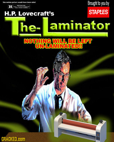 T otion AT bechsated Brought to are you by R H.P. Lovecraft's STAPLES The- he- aminator NOTHING WILL BE LEFT UNLAMINATED!! CRACKED.COM