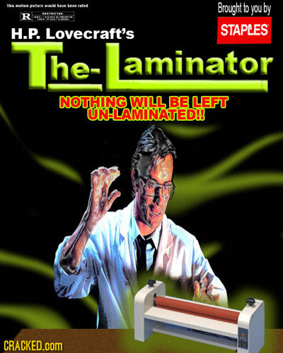 T otion AT bechsated Brought to are you by R H.P. Lovecraft's STAPLES The- he- aminator NOTHING WILL BE LEFT UNLAMINATED!! CRACKED.COM 
