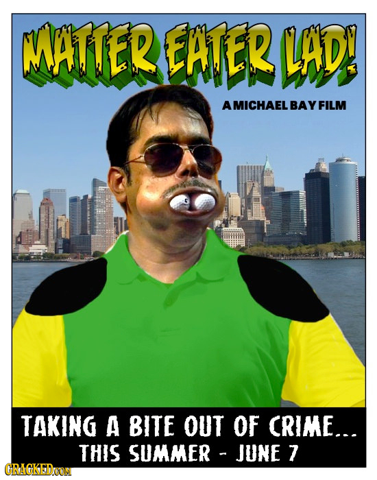 WATTER EATER LAD! A MICHAEL BAY FILM TAKING A BITE OUT OF CRIME... THIS SUMMER JUNE 7 CRAGKEDOOM 