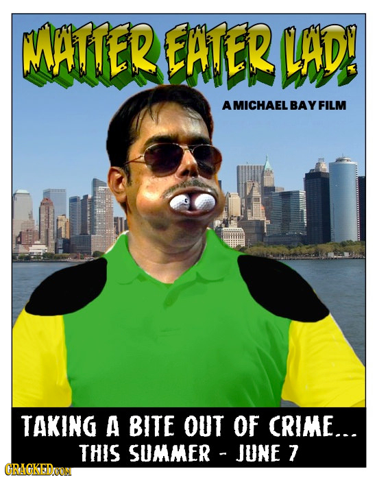 WATTER EATER LAD! A MICHAEL BAY FILM TAKING A BITE OUT OF CRIME... THIS SUMMER JUNE 7 CRAGKEDOOM