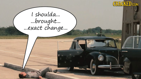 CRACKED CON COM shoulda... ...brought... ...exact change...