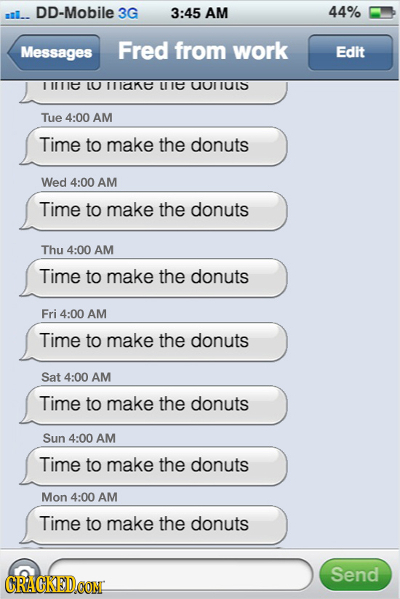 aal.. DD-Mobile 3G 3:45 AM 44% Messages Fred from work Edit II116 LU IlaRE L IC UUlIUS Tue 4:00 AM Time to make the donuts Wed 4:00 AM Time to make th